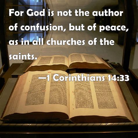 God did not create confusion, he created peace. 1 Corinthians 14:33 For God is not the author of confusion ...