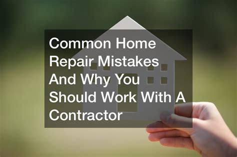 Common Home Repair Mistakes And Why You Should Work With A Contractor