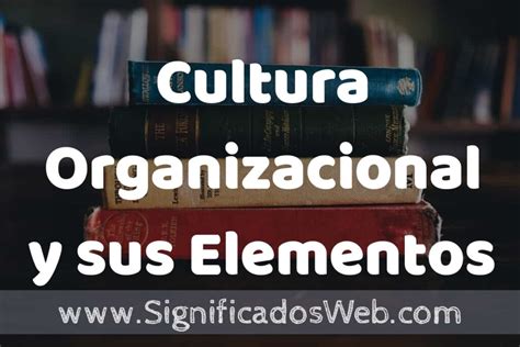 Concepto De Cultura Organizacional Y Sus Elementos Que Es Definici N