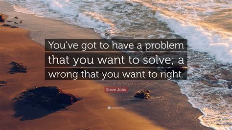 Steve Jobs Quote “youve Got To Have A Problem That You Want To Solve