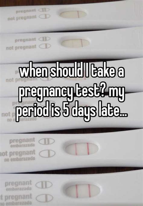 When Should I Take A Pregnancy Test My Period Is 5 Days Late