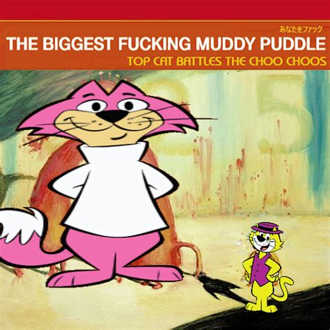 Top Cat Battles The Choo Choos The Biggest Fucking Muddy Puddle In The Fucking World Butter