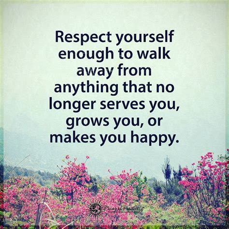 Respect Yourself Enough To Walk Away From Anything That No Longer Makes
