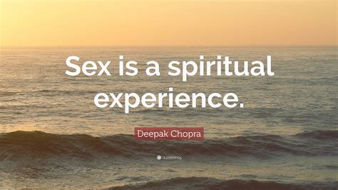 Deepak Chopra Quote “sex Is A Spiritual Experience”