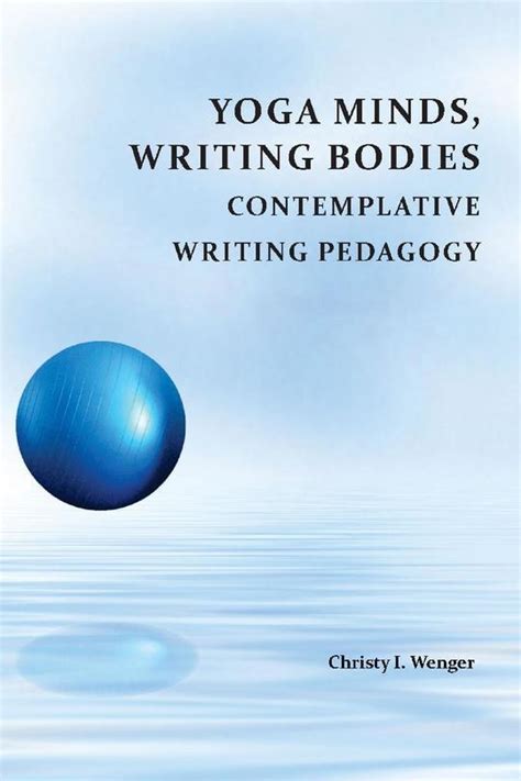 Yoga Minds Writing Bodies Contemplative Writing Pedagogy By Christy I