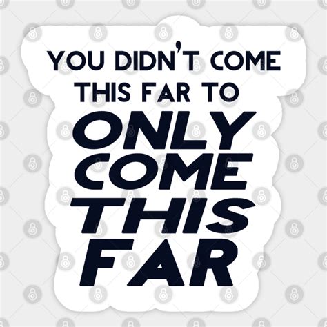 You Didnt Come This Far To Only Come This Far Motivational Sticker