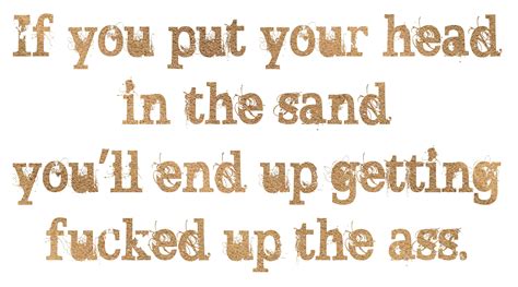 If You Put Your Head In The Sand Meaningful Quotes Head In The