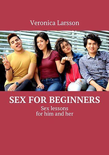 Sex For Beginners Sex Lessons For Him And Her By Veronica Larsson