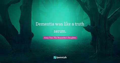 Dementia Was Like A Truth Serum Quote By Amy Tan The Bonesetters