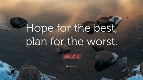 But preparing for the worst isn't the same as expecting the worst. Lee Child Quote: "Hope for the best, plan for the worst ...