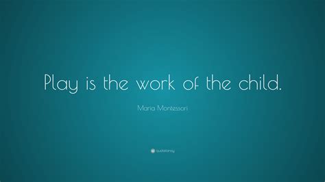 See more ideas about play quotes, quotes, quotes for kids. Maria Montessori Quote: "Play is the work of the child." (12 wallpapers) - Quotefancy