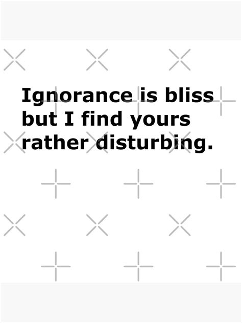 Ignorance Is Bliss But I Find Yours Rather Disturbing Poster By Celebratedaily Redbubble