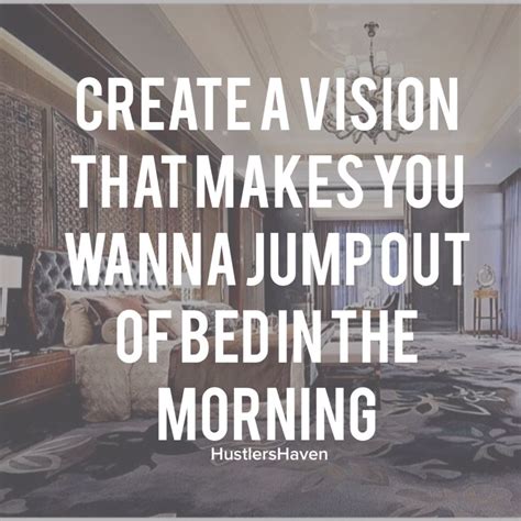 create a vision that makes you wanna jump out of bed in the morning