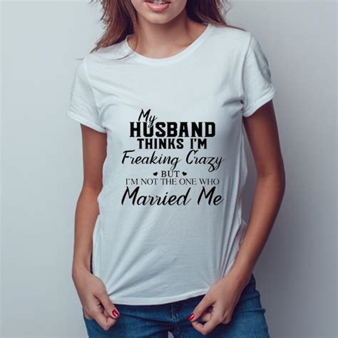 Nice My Husband Thinks I M Freaking Crazy But I M Not The One Who