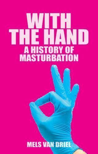 With The Hand A Cultural History Of Masturbation By Mels Van Driel