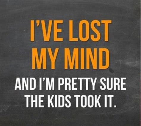 Ive Lost My Mindand Im Pretty Sure My Kids Took It Funny Memes
