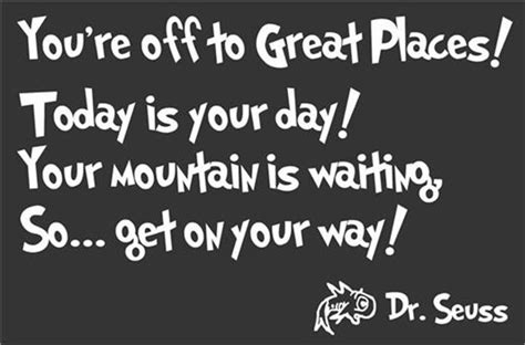 Maybe you would like to learn more about one of these? You're off to great places Today is your day Dr Seuss ...