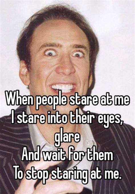 When People Stare At Me I Stare Into Their Eyes Glare And Wait For Them To Stop Staring At Me