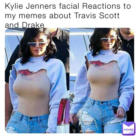 Kylie Jenners Facial Reactions To My Memes About Travis Scott And Drake