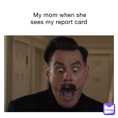 My Mom When She Sees My Report Card Md Memer Memes