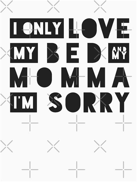 I Only Love My Bed And My Momma Im Sorry T Shirt For Sale By Knei