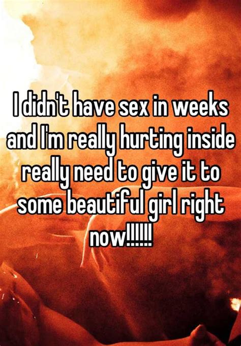 I Didnt Have Sex In Weeks And Im Really Hurting Inside Really Need To