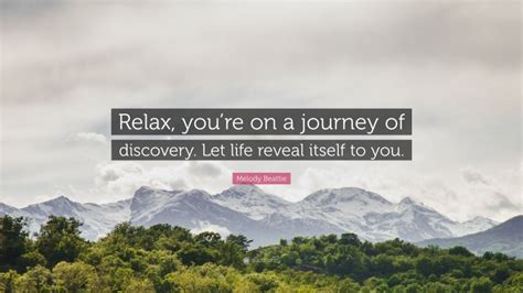 Melody Beattie Quote “relax Youre On A Journey Of Discovery Let Life Reveal Itself To You”