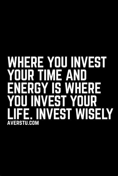 Where You Invest Your Time And Energy Is Where You Invest Your Life