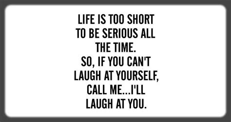 Life Is Too Short Life Is Too Short To Be Serious All The Time So If