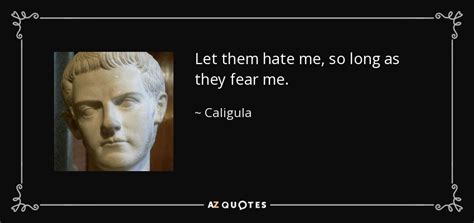 Caligula Quote Let Them Hate Me So Long As They Fear Me