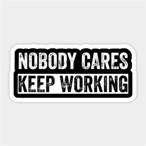 Nobody Cares Keep Working Nobody Cares Keep Working Sticker Teepublic