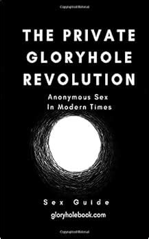 The Private Gloryhole Revolution Anonymous Sex In Modern Times Amazon Co Uk Hole Glory