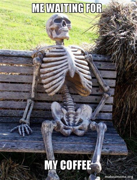 Me Waiting For My Coffee Waiting Skeleton Make A Meme