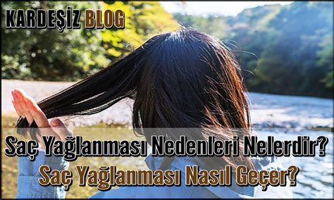 Saç Yağlanması Nedenleri Nelerdir? Saç Yağlanması Nasıl Geçer?