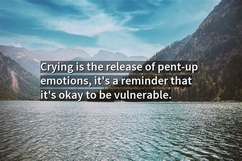 Quote Crying Is The Release Of Pent Up Emotions Its A Reminder That
