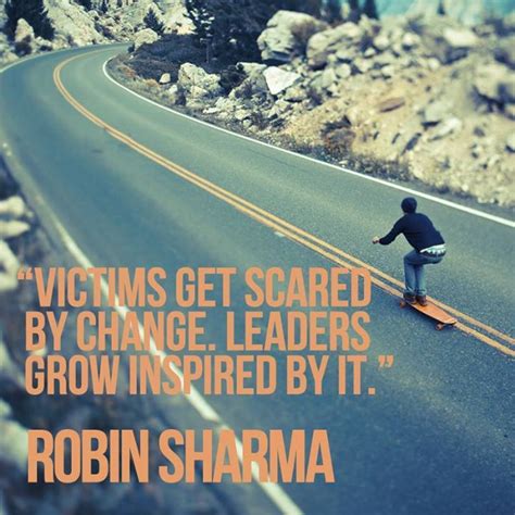 Victims Get Scared By Change Leaders Grow Inspired By It Robin Sharma