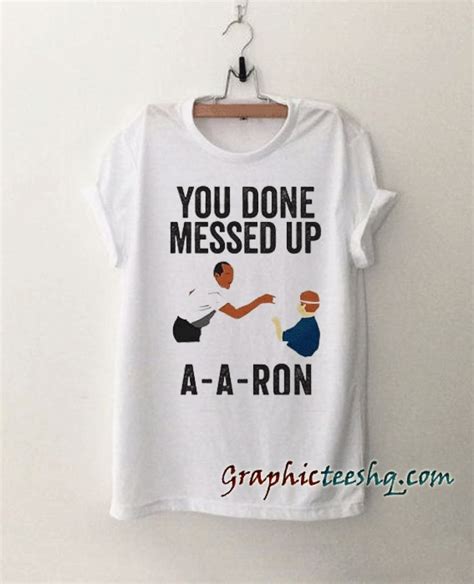 A T Shirt That Says You Done Messed Up A A Ron