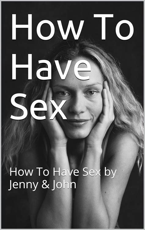 How To Have Sex How To Have Sex By Jenny And John Sex Instructions Book