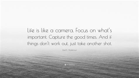 Ziad K Abdelnour Quote Life Is Like A Camera Focus On Whats