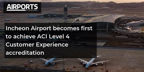 Incheon Airport Becomes First To Achieve Aci Level 4 Customer