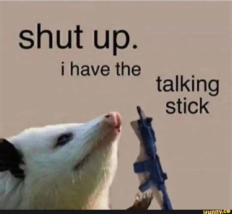 Shut Up I Have The Talking Stick Ifunny