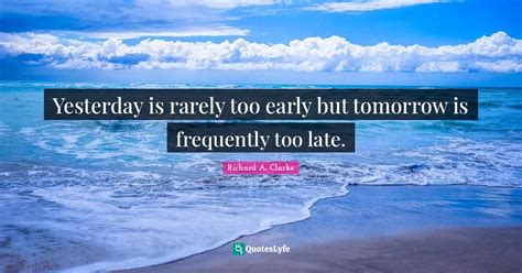 Yesterday Is Rarely Too Early But Tomorrow Is Frequently Too Late