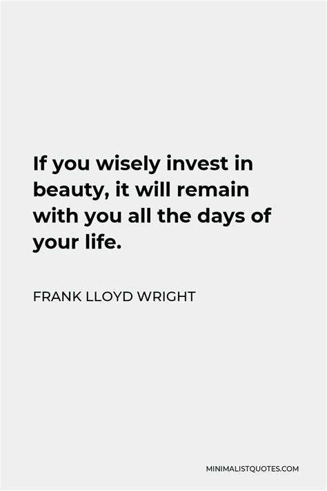 Frank Lloyd Wright Quote If You Wisely Invest In Beauty It Will Remain With You All The Days