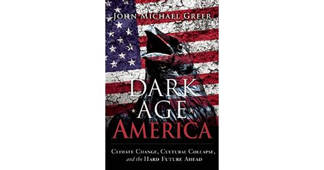 Dark Age America Climate Change Cultural Collapse And The Hard