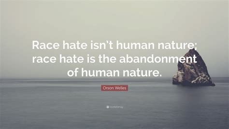 Orson Welles Quote Race Hate Isnt Human Nature Race Hate Is The