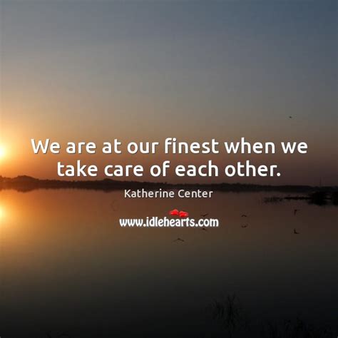 We Are At Our Finest When We Take Care Of Each Other Idlehearts
