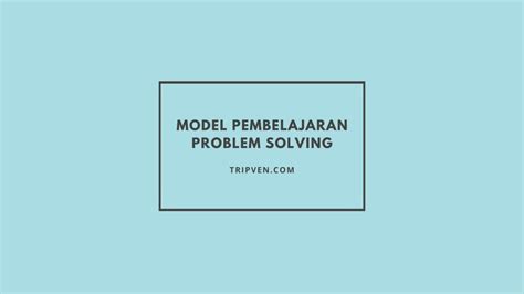 Model Pembelajaran Problem Solving Pengertian Dan Langkahnya