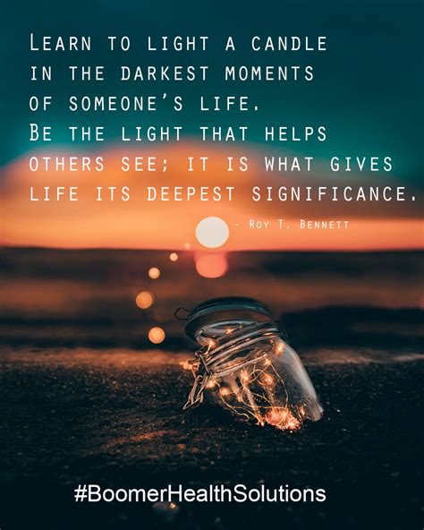 Learn To Light A Candle In The Darkest Moments Of Someones Life Be