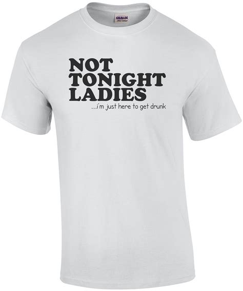 not tonight ladies i m just here to get drunk funny shirt