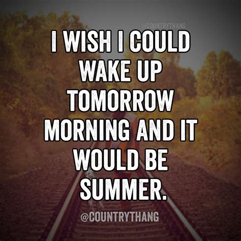 I Wish I Could Wake Up Tomorrow Morning And It Would Be Summer